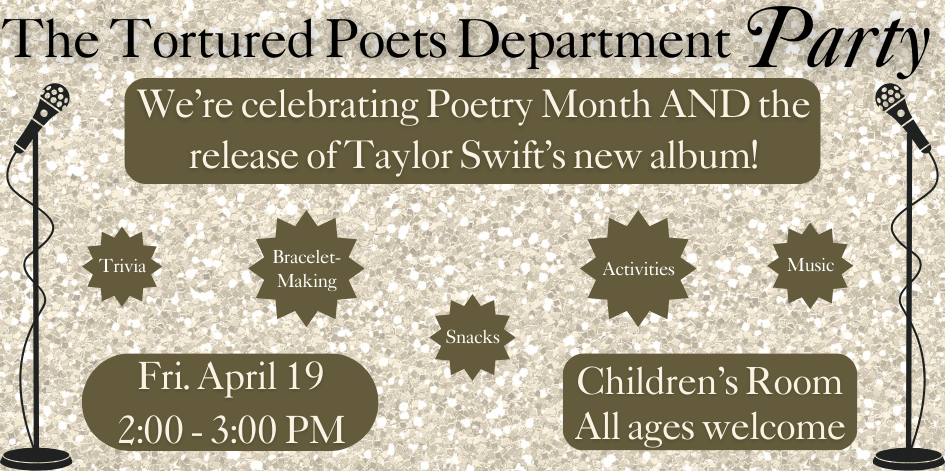 Tortured Poets Department Party. We’re celebrating Poetry Month AND the release of Taylor Swift’s new album! Friday April 19th at 2 PM in the Children's Room. All ages welcome. Trivia, snacks, music, bracelet-making, activities.