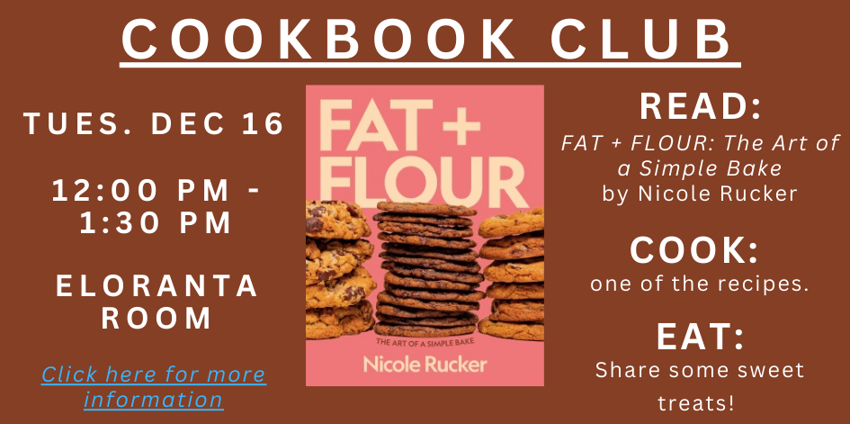 Cookbook Club. Tuesday December 16 at 12:00 PM. This month's book is Fat + Flour, the art of a simple bake. Click for details.