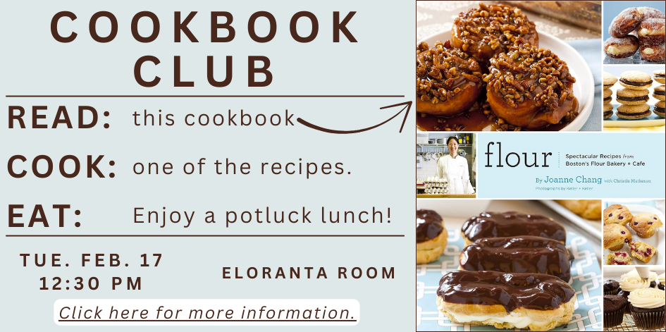 Cookbook club. Read the book, make one of the recipes, bring it to the meeting to enjoy a potluck lunch. Next meeting is February 17. Click for details.