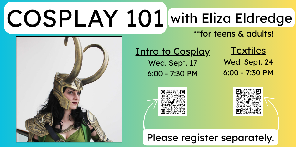Cosplay 101 with Eliza Eldredge. Intro to Cosplay on Wednesday September 17 at 6 PM. Textiles on Wednesday September 24 at 6 PM. Please register separately.