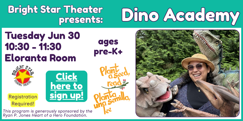 Bright Star Theater presents Dino Academy. Registration required. Tuesday June 30 at 1-:30 for ages Pre-k and up. This program is sponsored by the Ryan P Jones Heart of a Hero Foundation.