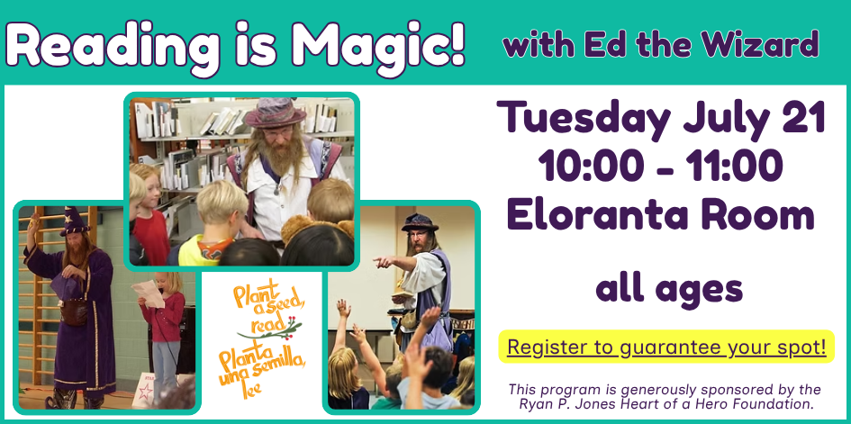 Reading is Magic with Ed the Wizard. Tuesday July 21 at 10, for all ages. Register to guarantee your spot. This program is sponsored by the Ryan P Jones Heart of a Hero Foundation.