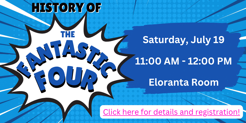 History of the Fantastic Four. Saturday July 19 at 11 AM in the Eloranta Room. Click here for details and registration.