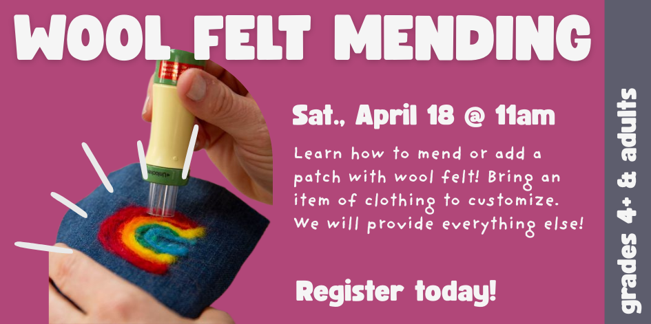 Wool felt mending. April 18 at 11 AM. For grades 4+ and adults. Please register.