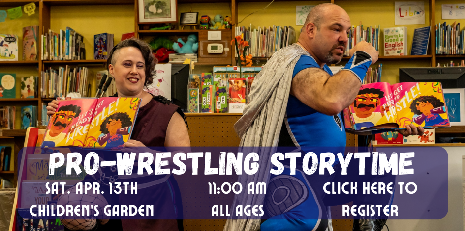 Image of two pro-wrestlers holding picture books. Text reads pro wrestling story time. Saturday April 13 at 11 AM in the Children's Garden. All ages welcome. Click here to register.