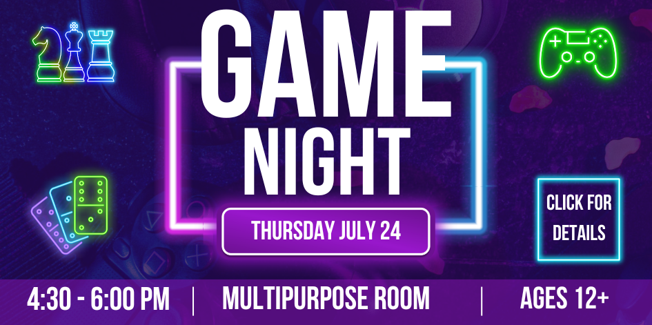 Game night for teens. Ages 12+. July 24. Click for details.
