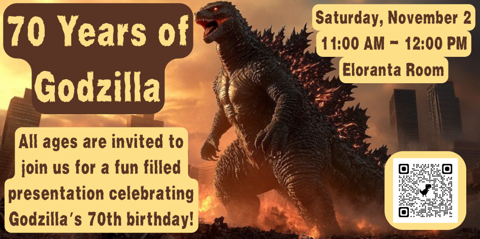 Image of Godzilla. Text reads 70 years of godzilla. All ages are invited to join us for a fun filled presentation celebrating Godzilla’s 70th birthday! November 2 at 11 AM.