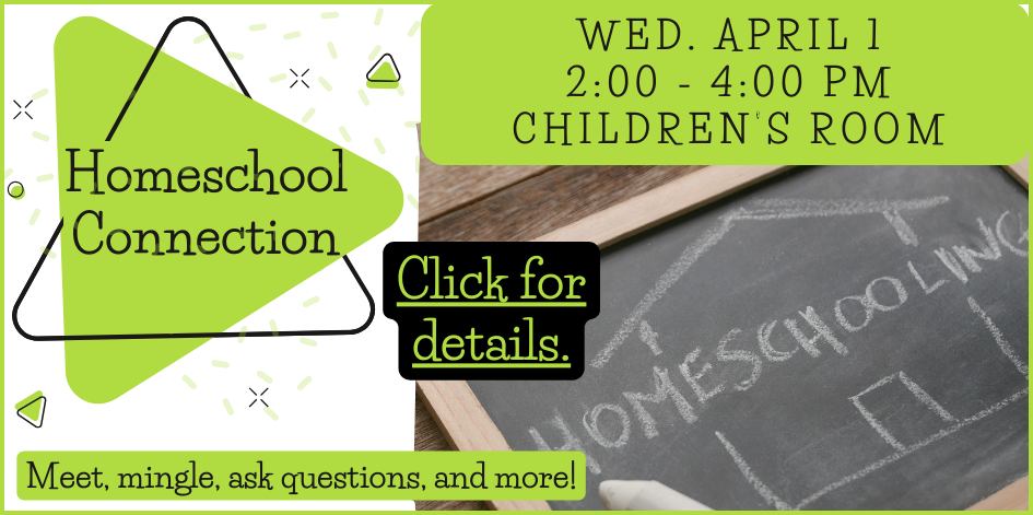 Homeschool connection. Wednesday April 1 from 2 to 4 in the Children's room. Click for details.