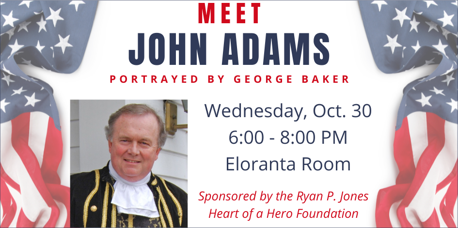 Image of a man dressed as John Adams. Text reads meet John Adams, portrayed by George Baker. Wednesday October 30 at 6 PM in the Eloranta Room. Sponsored by the Ryan P Jones Heart of a Hero Foundation.