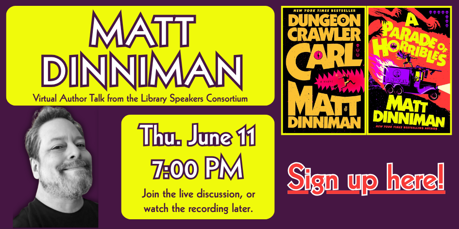 Photo of author Matt Dinniman. Images of his books covers. Dungeon Crawler Carl and A Parade of Horribles. Virtual author talk from the library speakers consortium. Thursday June 11 at 7 PM.