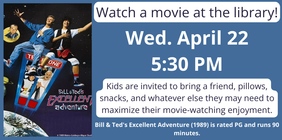 Image of a movie poster. Text says watch a movie at the library. Wednesday April 22 at 5:30. Bill and Ted's Excellent Adventure.