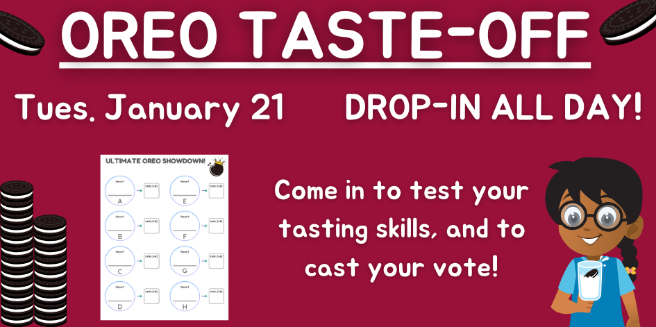 Red background with white text. Oreo taste off. Tuesday January 21. Drop in all day. Come in to test your tasting skills, and to cast your vote! Graphic of a girl wearing glasses, holding a glass of milk with an oreo in it.