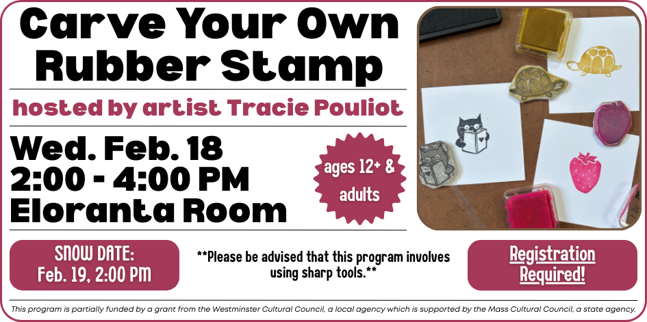 Carve your own rubber stamp with artist Tracie Pouliot. Wednesday February 18 (snow date Feb. 19) at 2 PM. Please register. For ages 12 plus and adults.