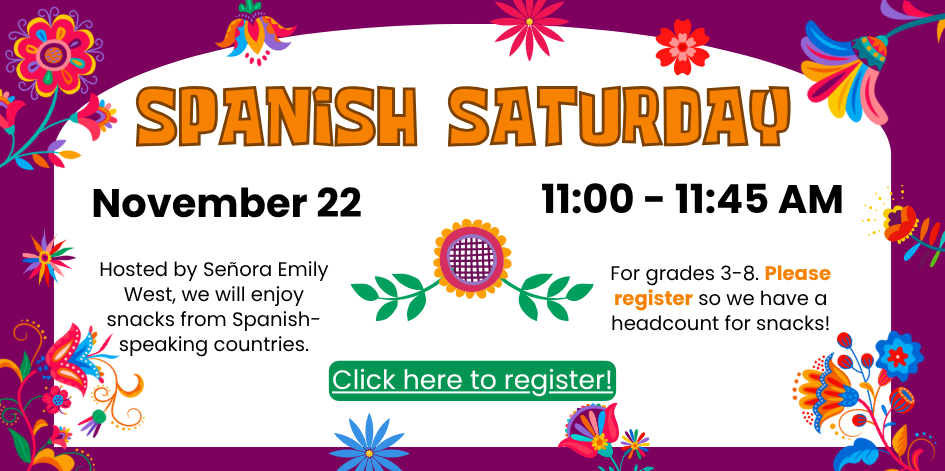 Spanish Saturday. November 22 at 11 AM. Senora Emily West will host. We will try snacks from Spanish-speaking countries. Please register so we have a headcount for snacks.