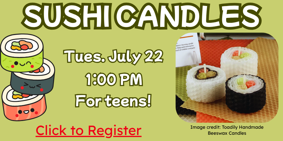 Teen art. Tuesdays July 8, 15, 22, 29 at 1 PM. Supplies provided. Please register. Next up - sushi candles!