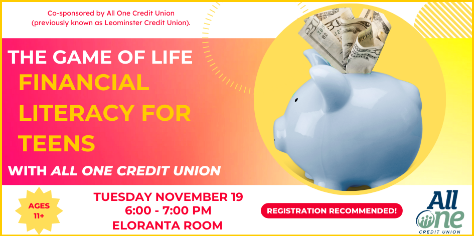 Image of blue piggy bank with cash sticking out of the slot. Text reads the game of life. Financial literacy for teens. Sponsored by All One Credit Union, formerly Leominster Credit Union. Tuesday November 19 at 6 PM. Ages 11+.