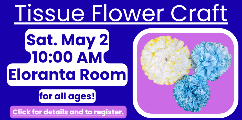 Tissue flower craft. Click for details. All ages. Saturday May 2 at 10 AM in the Eloranta Room.