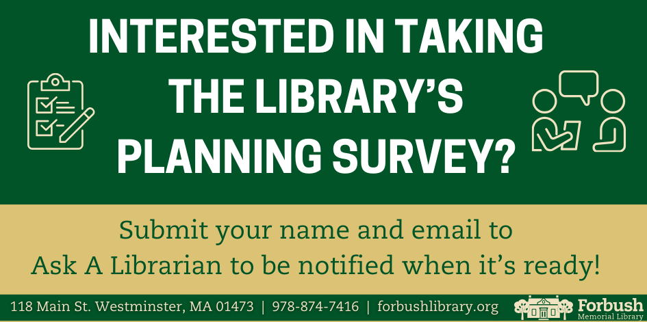 Interested in taking the library’s planning survey? Submit your name and email to Ask A Librarian to be notified when it’s ready!